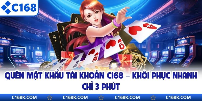Quên Mật Khẩu Tài Khoản C168 – Khôi Phục Nhanh Chỉ 3 Phút 