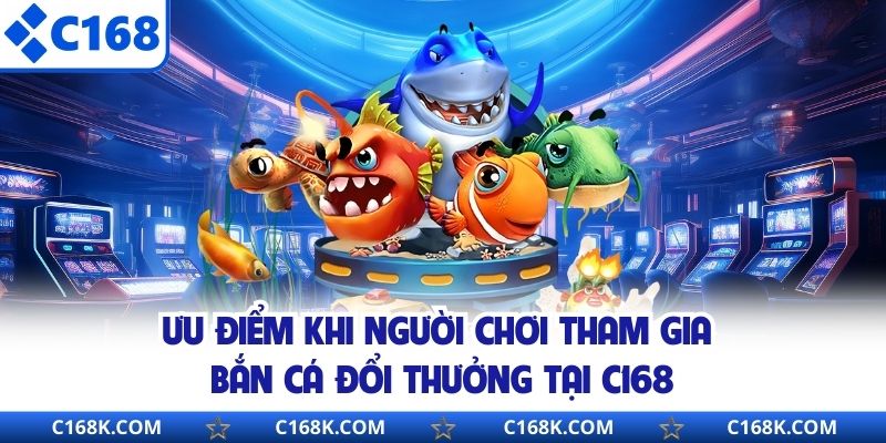 Ưu điểm khi người chơi tham gia bắn cá đổi thưởng tại C168